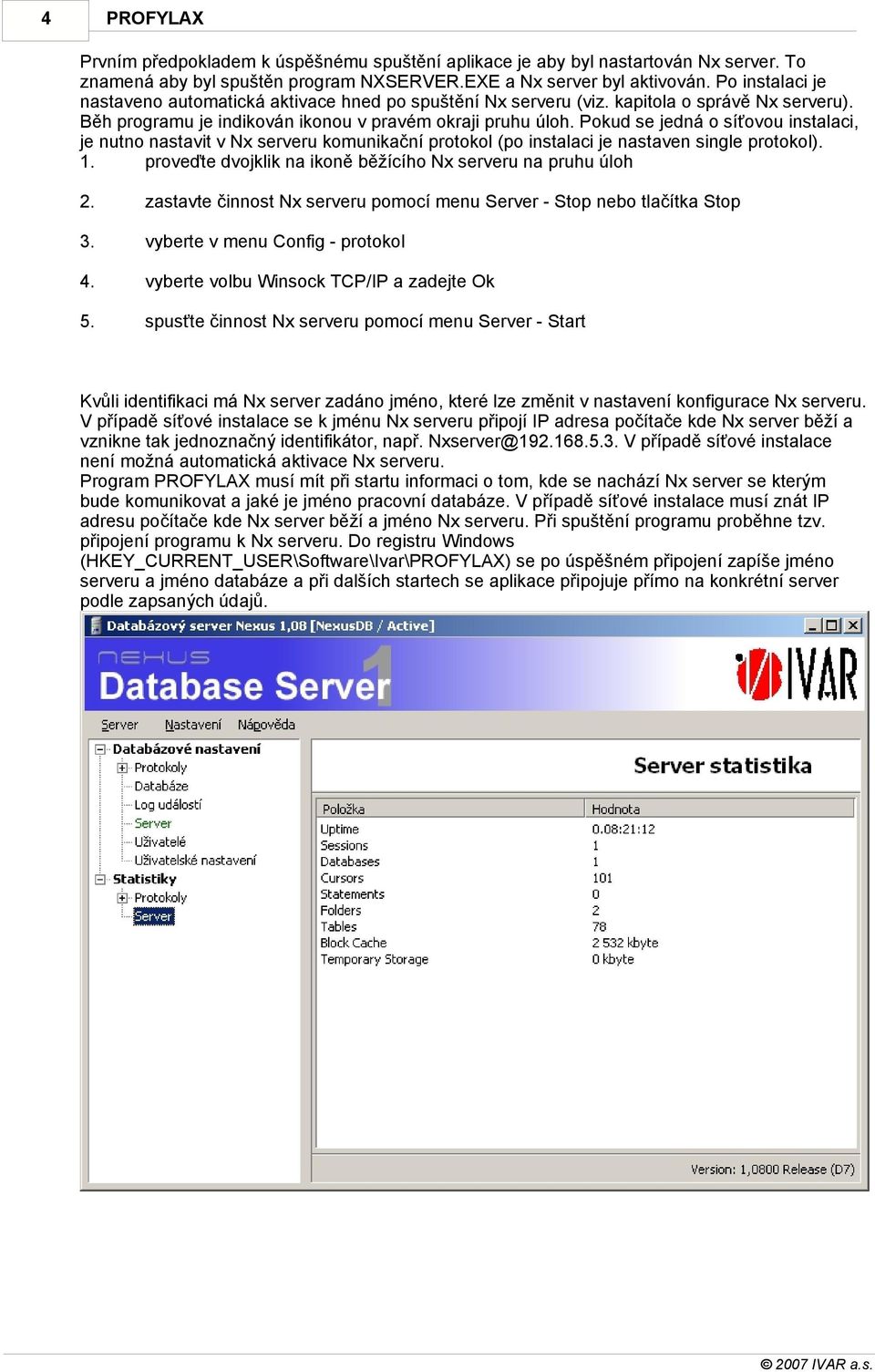 Pokud se jedná o síťovou instalaci, je nutno nastavit v Nx serveru komunikační protokol (po instalaci je nastaven single protokol). 1. proveďte dvojklik na ikoně běžícího Nx serveru na pruhu úloh 2.