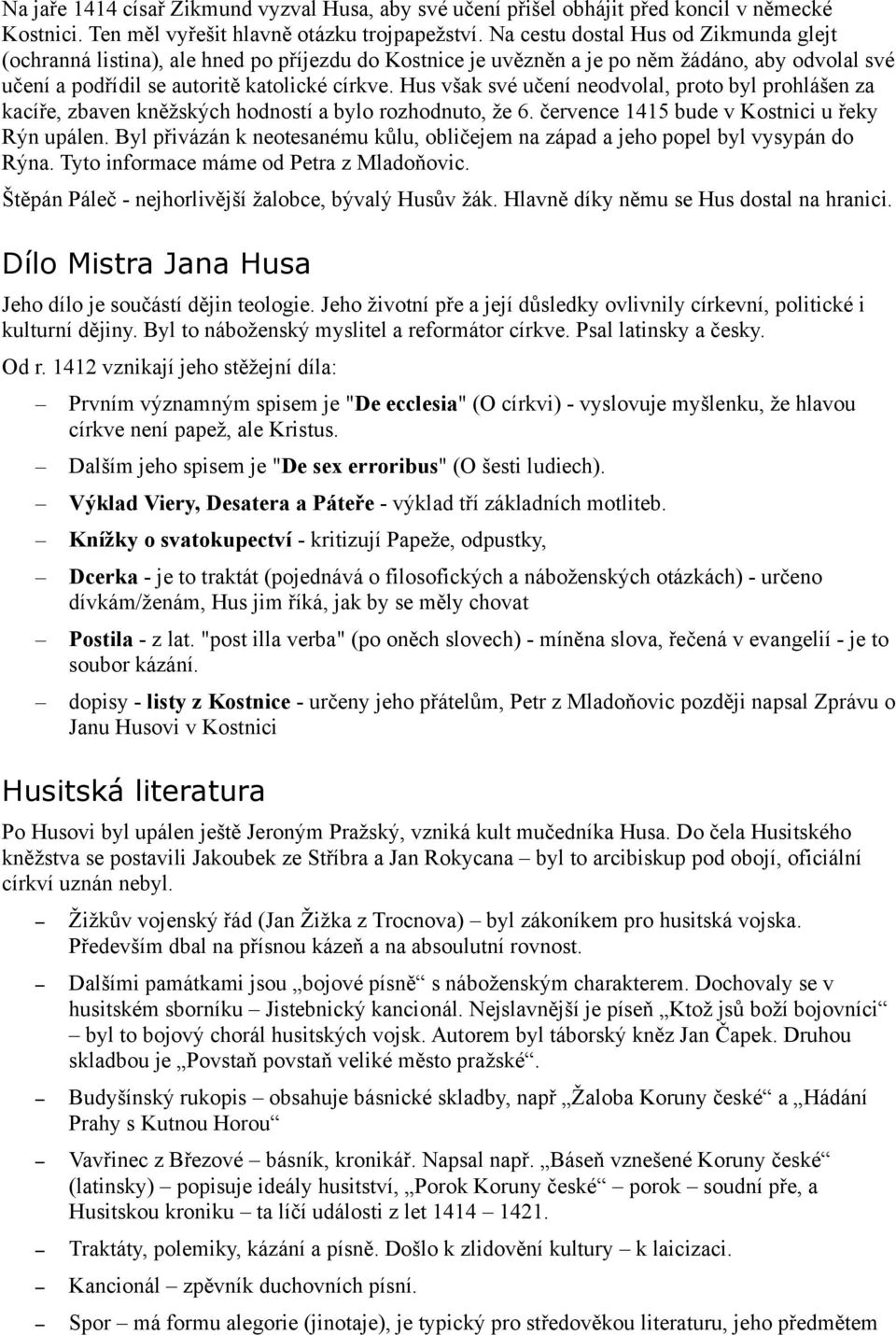 Hus však své učení neodvolal, proto byl prohlášen za kacíře, zbaven kněžských hodností a bylo rozhodnuto, že 6. července 1415 bude v Kostnici u řeky Rýn upálen.