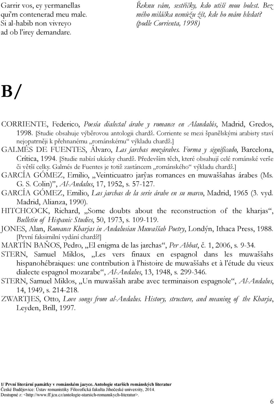 Corriente se mezi španělskými arabisty staví nejopatrněji k přehnanému románskému výkladu chardž.] GALMÉS DE FUENTES, Álvaro, Las jarchas mozárabes. Forma y significado, Barcelona, Crítica, 1994.