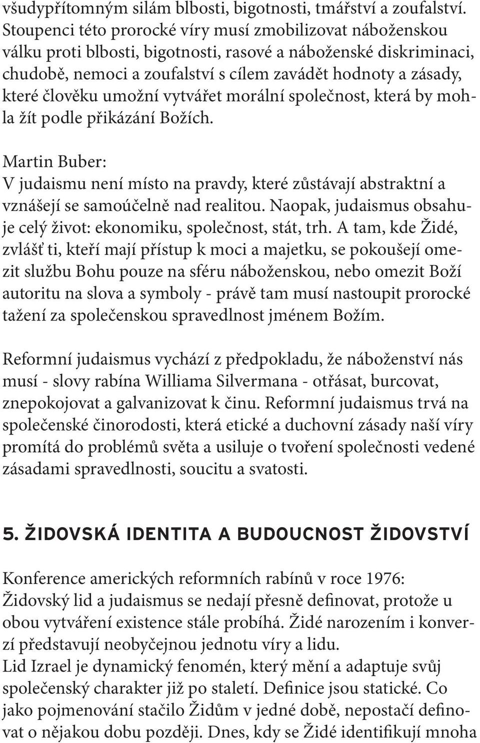 člověku umožní vytvářet morální společnost, která by mohla žít podle přikázání Božích. Martin Buber: V judaismu není místo na pravdy, které zůstávají abstraktní a vznášejí se samoúčelně nad realitou.