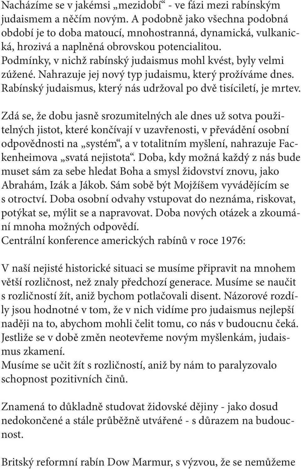 Podmínky, v nichž rabínský judaismus mohl kvést, byly velmi zúžené. Nahrazuje jej nový typ judaismu, který prožíváme dnes. Rabínský judaismus, který nás udržoval po dvě tisíciletí, je mrtev.