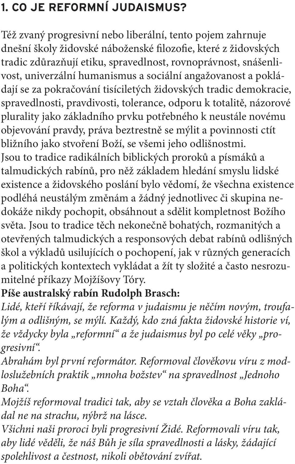 univerzální humanismus a sociální angažovanost a pokládají se za pokračování tisíciletých židovských tradic demokracie, spravedlnosti, pravdivosti, tolerance, odporu k totalitě, názorové plurality