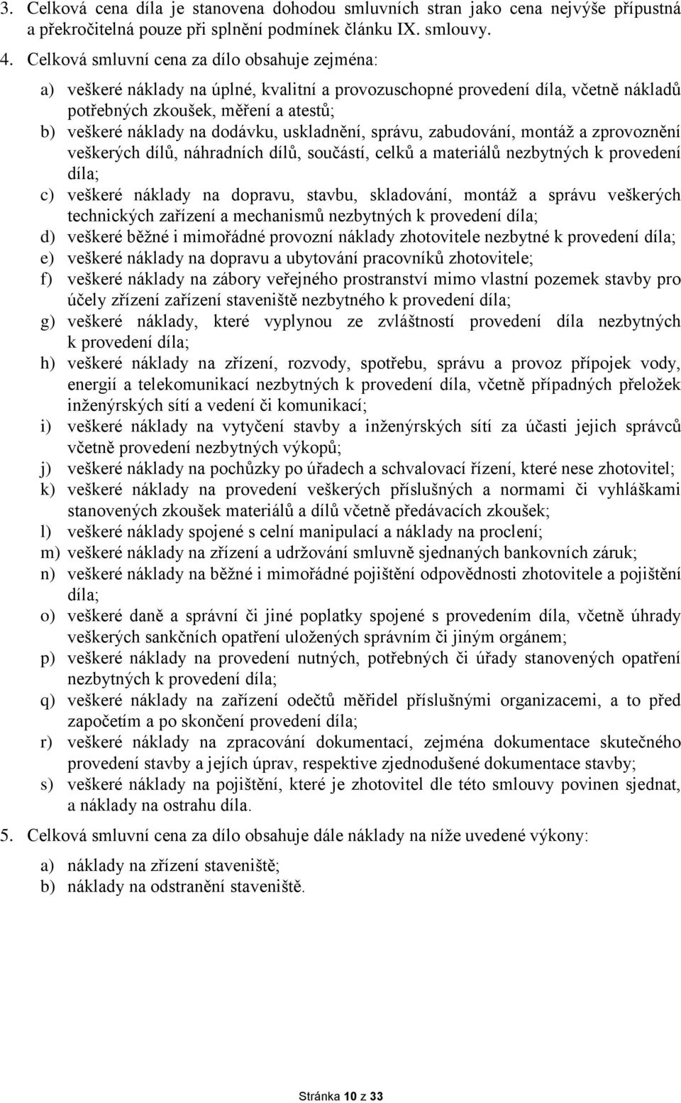 dodávku, uskladnění, správu, zabudování, montáž a zprovoznění veškerých dílů, náhradních dílů, součástí, celků a materiálů nezbytných k provedení díla; c) veškeré náklady na dopravu, stavbu,