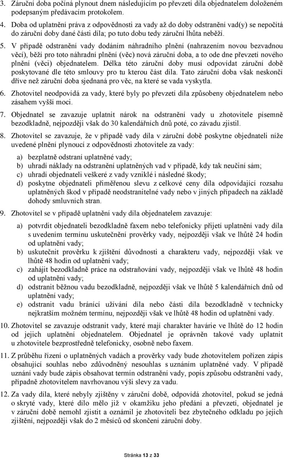 V případě odstranění vady dodáním náhradního plnění (nahrazením novou bezvadnou věcí), běží pro toto náhradní plnění (věc) nová záruční doba, a to ode dne převzetí nového plnění (věci) objednatelem.