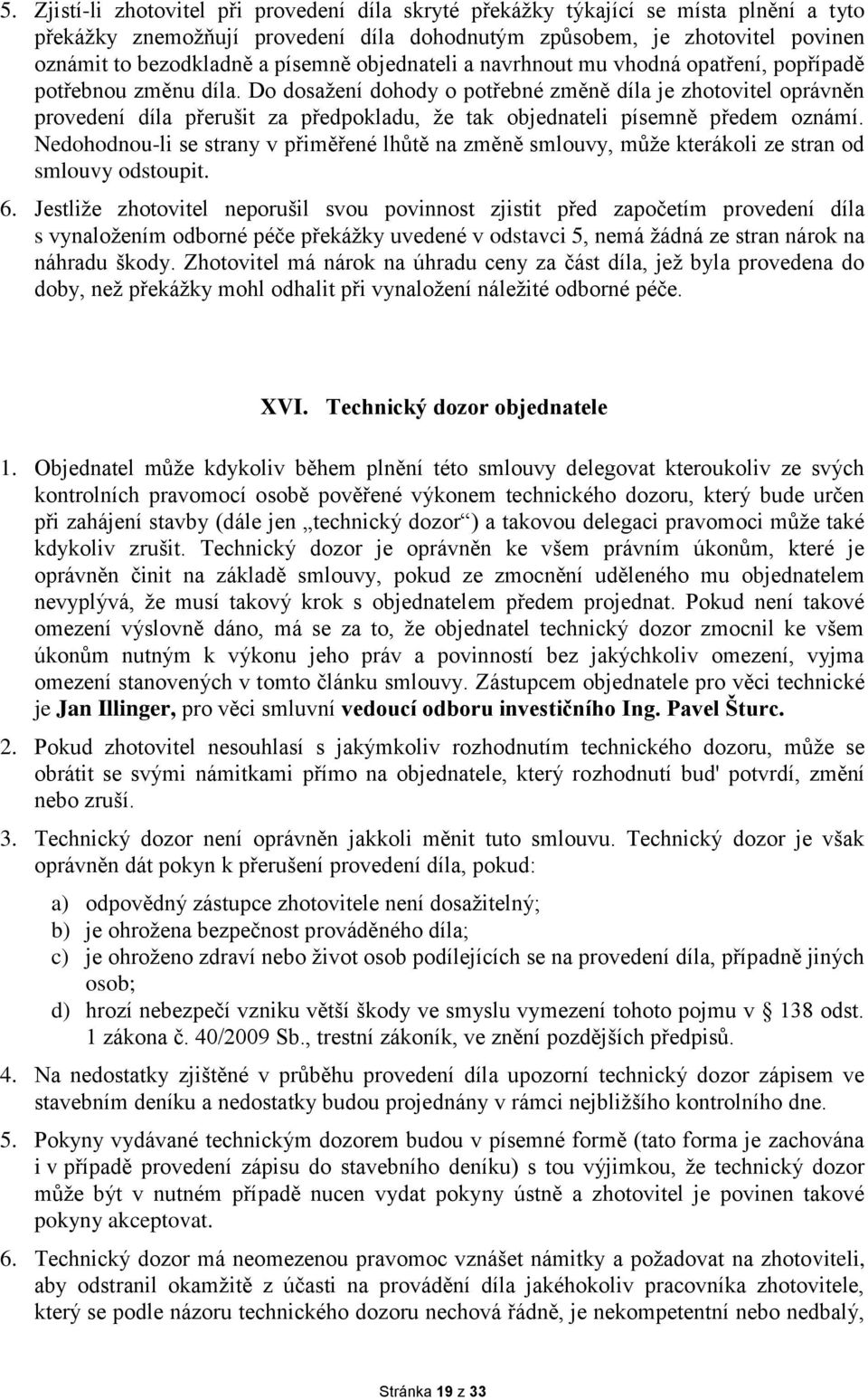 Do dosažení dohody o potřebné změně díla je zhotovitel oprávněn provedení díla přerušit za předpokladu, že tak objednateli písemně předem oznámí.