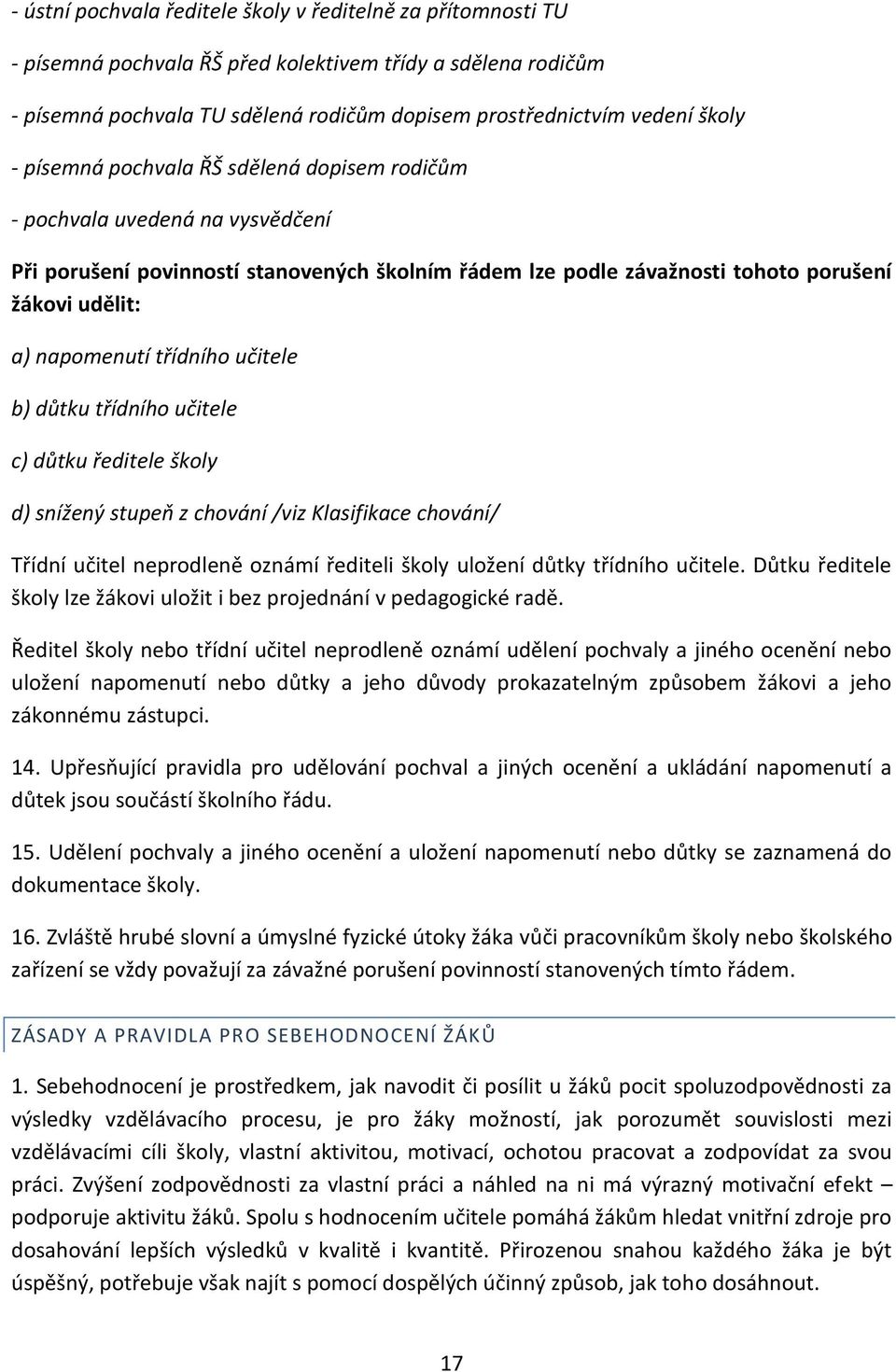 třídního učitele b) důtku třídního učitele c) důtku ředitele školy d) snížený stupeň z chování /viz Klasifikace chování/ Třídní učitel neprodleně oznámí řediteli školy uložení důtky třídního učitele.