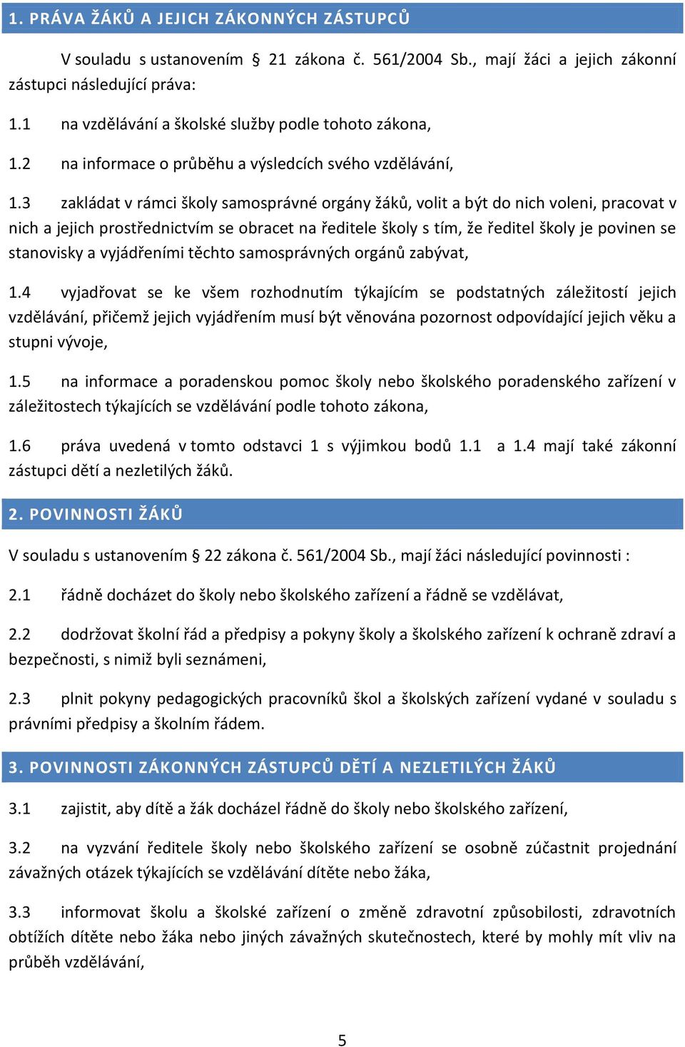 3 zakládat v rámci školy samosprávné orgány žáků, volit a být do nich voleni, pracovat v nich a jejich prostřednictvím se obracet na ředitele školy s tím, že ředitel školy je povinen se stanovisky a