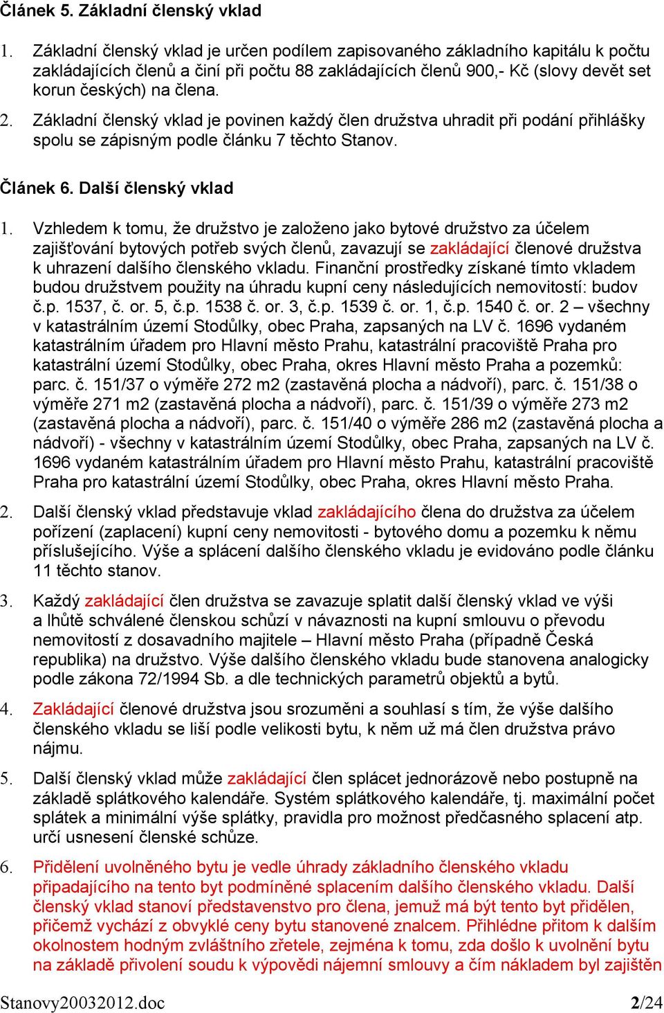 Základní členský vklad je povinen každý člen družstva uhradit při podání přihlášky spolu se zápisným podle článku 7 těchto Stanov. Článek 6. Další členský vklad 1.