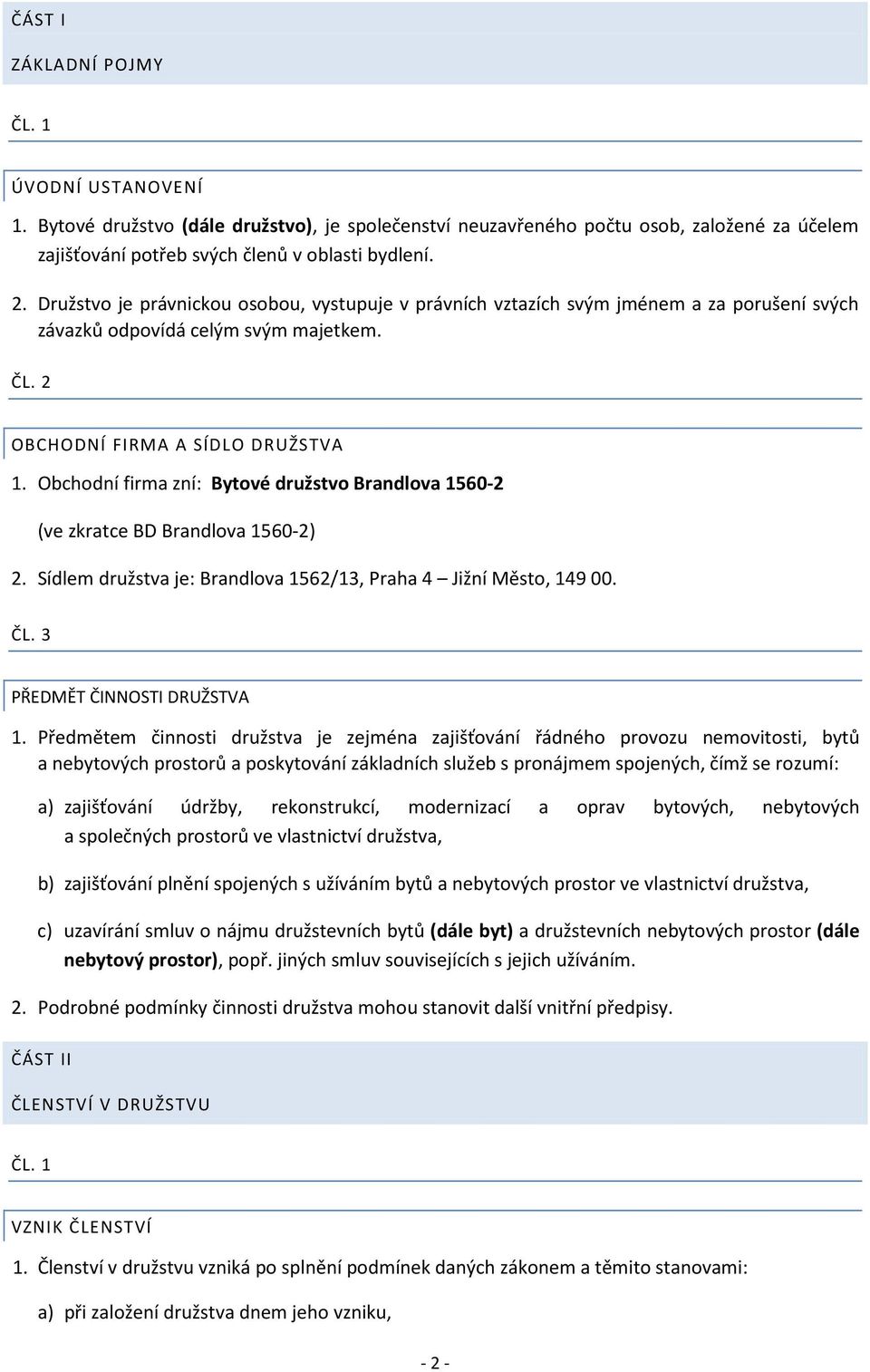 Obchodní firma zní: Bytové družstvo Brandlova 1560-2 (ve zkratce BD Brandlova 1560-2) 2. Sídlem družstva je: Brandlova 1562/13, Praha 4 Jižní Město, 14900. ČL. 3 PŘEDMĚT ČINNOSTI DRUŽSTVA 1.