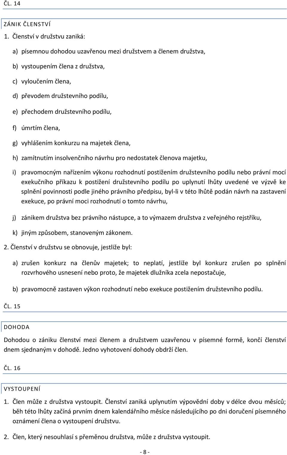 družstevního podílu, f) úmrtím člena, g) vyhlášením konkurzu na majetek člena, h) zamítnutím insolvenčního návrhu pro nedostatek členova majetku, i) pravomocným nařízením výkonu rozhodnutí postižením