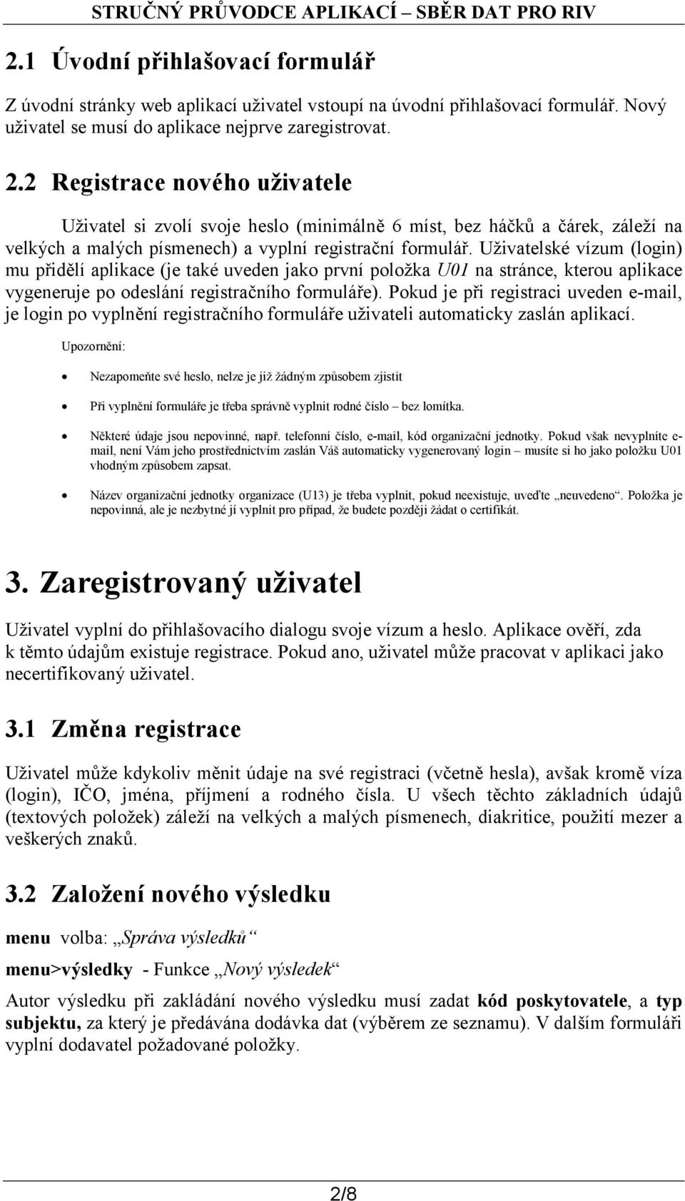 Uživatelské vízum (login) mu přidělí aplikace (je také uveden jako první položka U01 na stránce, kterou aplikace vygeneruje po odeslání registračního formuláře).