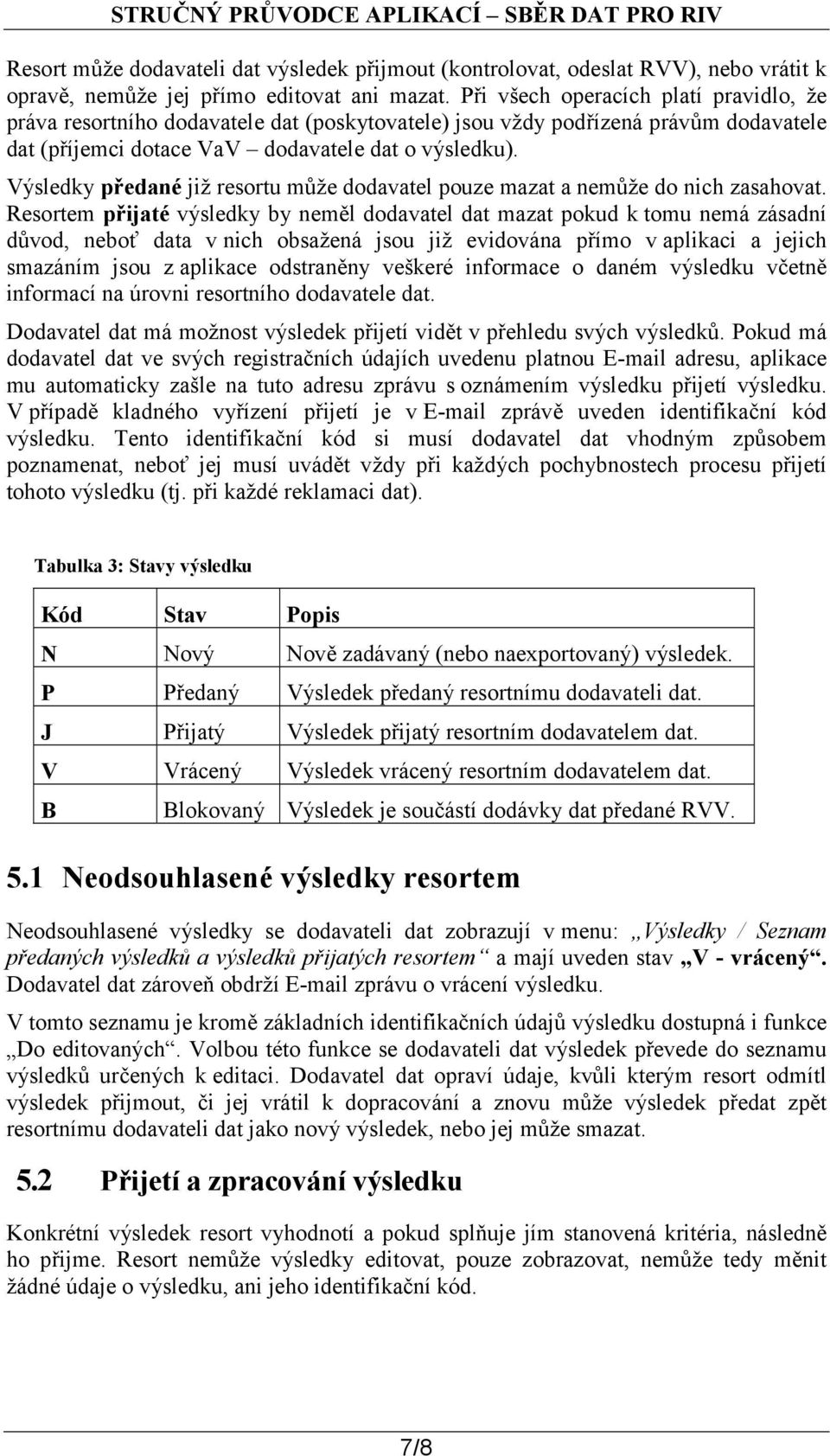 Výsledky předané již resortu může dodavatel pouze mazat a nemůže do nich zasahovat.