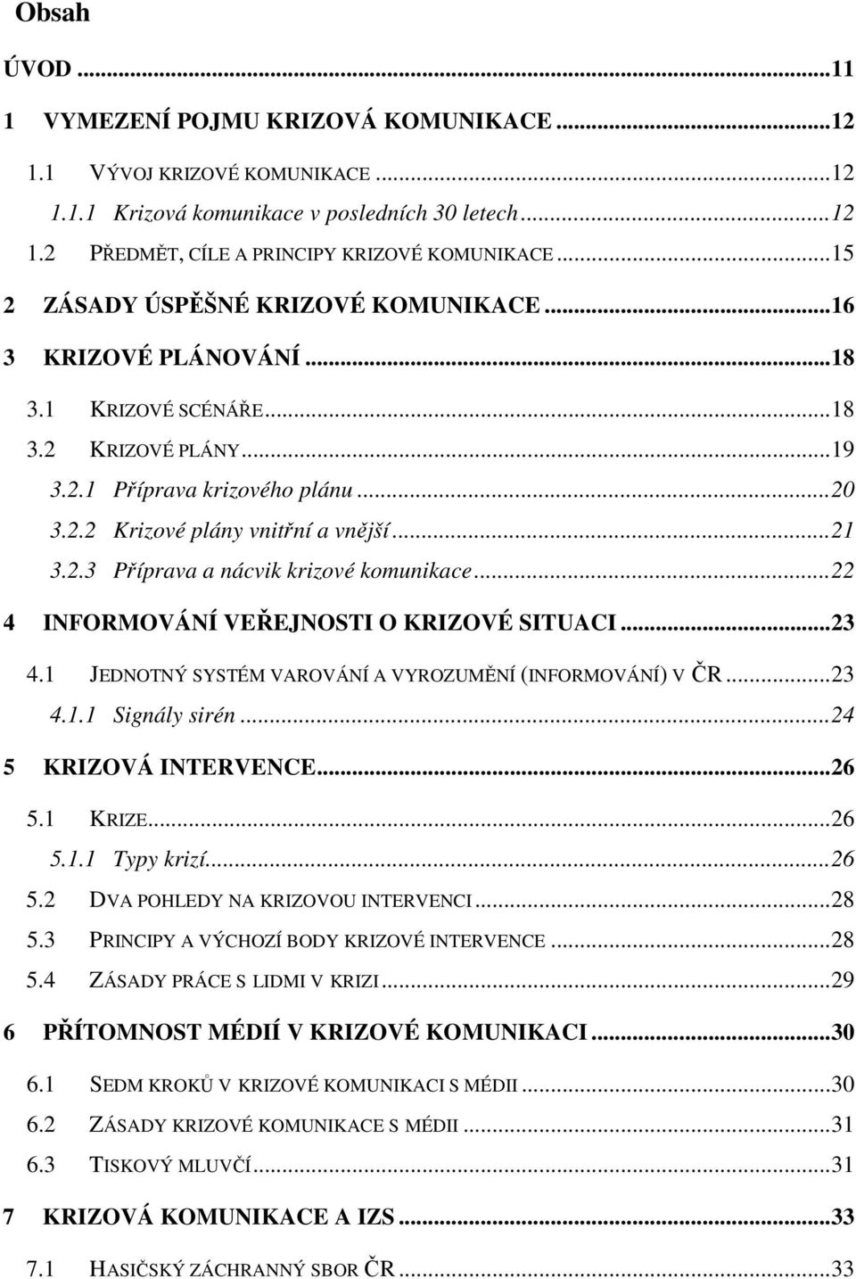 .. 21 3.2.3 Příprava a nácvik krizové komunikace... 22 4 INFORMOVÁNÍ VEŘEJNOSTI O KRIZOVÉ SITUACI... 23 4.1 JEDNOTNÝ SYSTÉM VAROVÁNÍ A VYROZUMĚNÍ (INFORMOVÁNÍ) V ČR... 23 4.1.1 Signály sirén.