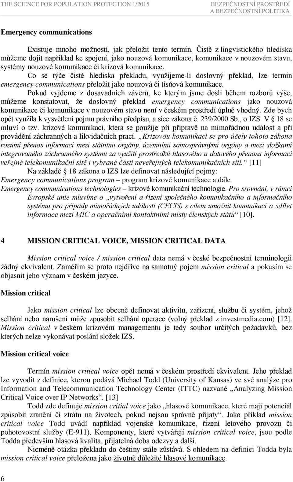 Co se týče čistě hlediska překladu, využijeme-li doslovný překlad, lze termín emergency communications přeložit jako nouzová či tísňová komunikace.