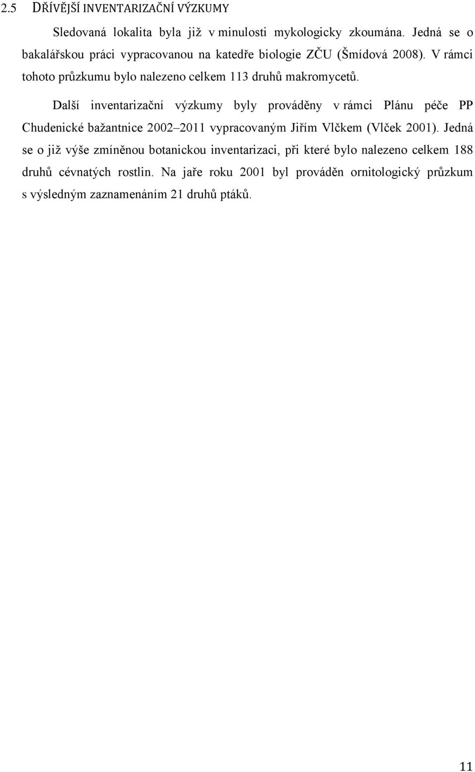 Další inventarizační výzkumy byly prováděny v rámci Plánu péče PP Chudenické bažantnice 2002 2011 vypracovaným Jiřím Vlčkem (Vlček 2001).