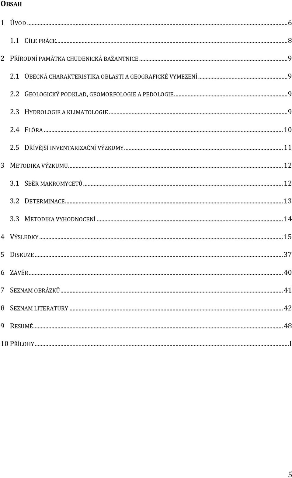 .. 9 2.4 FLÓRA... 10 2.5 DŘÍVĚJŠÍ INVENTARIZAČNÍ VÝZKUMY... 11 3 METODIKA VÝZKUMU... 12 3.1 SBĚR MAKROMYCETŮ... 12 3.2 DETERMINACE.