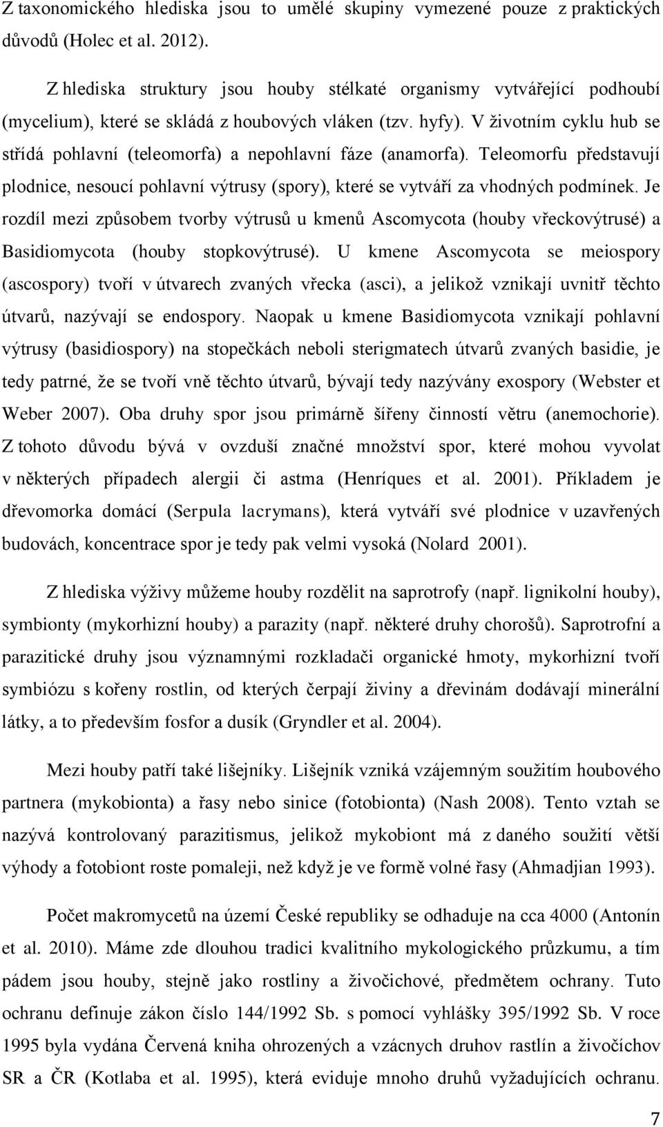 V životním cyklu hub se střídá pohlavní (teleomorfa) a nepohlavní fáze (anamorfa). Teleomorfu představují plodnice, nesoucí pohlavní výtrusy (spory), které se vytváří za vhodných podmínek.