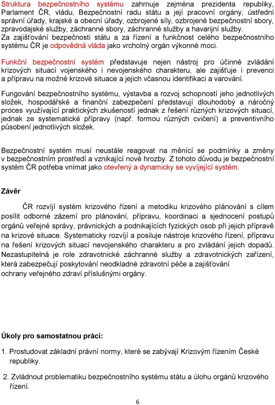 Za zajišťování bezpečnosti státu a za řízení a funkčnost celého bezpečnostního systému ČR je odpovědná vláda jako vrcholný orgán výkonné moci.