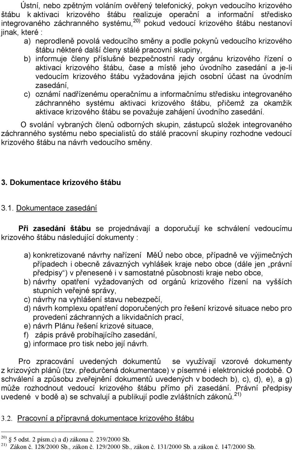 bezpečnostní rady orgánu krizového řízení o aktivaci krizového štábu, čase a místě jeho úvodního zasedání a je-li vedoucím krizového štábu vyžadována jejich osobní účast na úvodním zasedání, c)