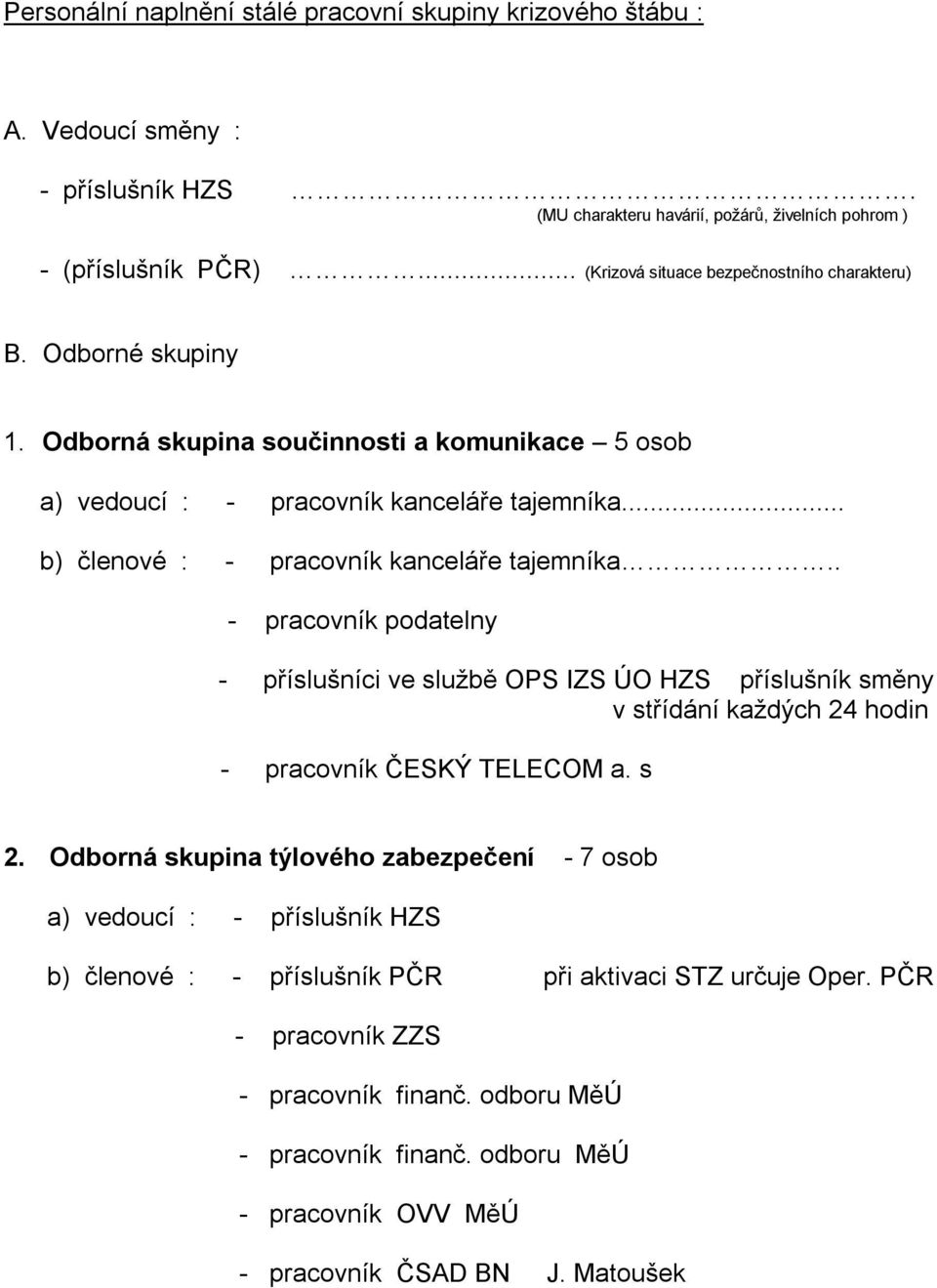.. b) členové : - pracovník kanceláře tajemníka.. - pracovník podatelny - příslušníci ve službě OPS IZS ÚO HZS příslušník směny v střídání každých 24 hodin - pracovník ČESKÝ TELECOM a. s 2.