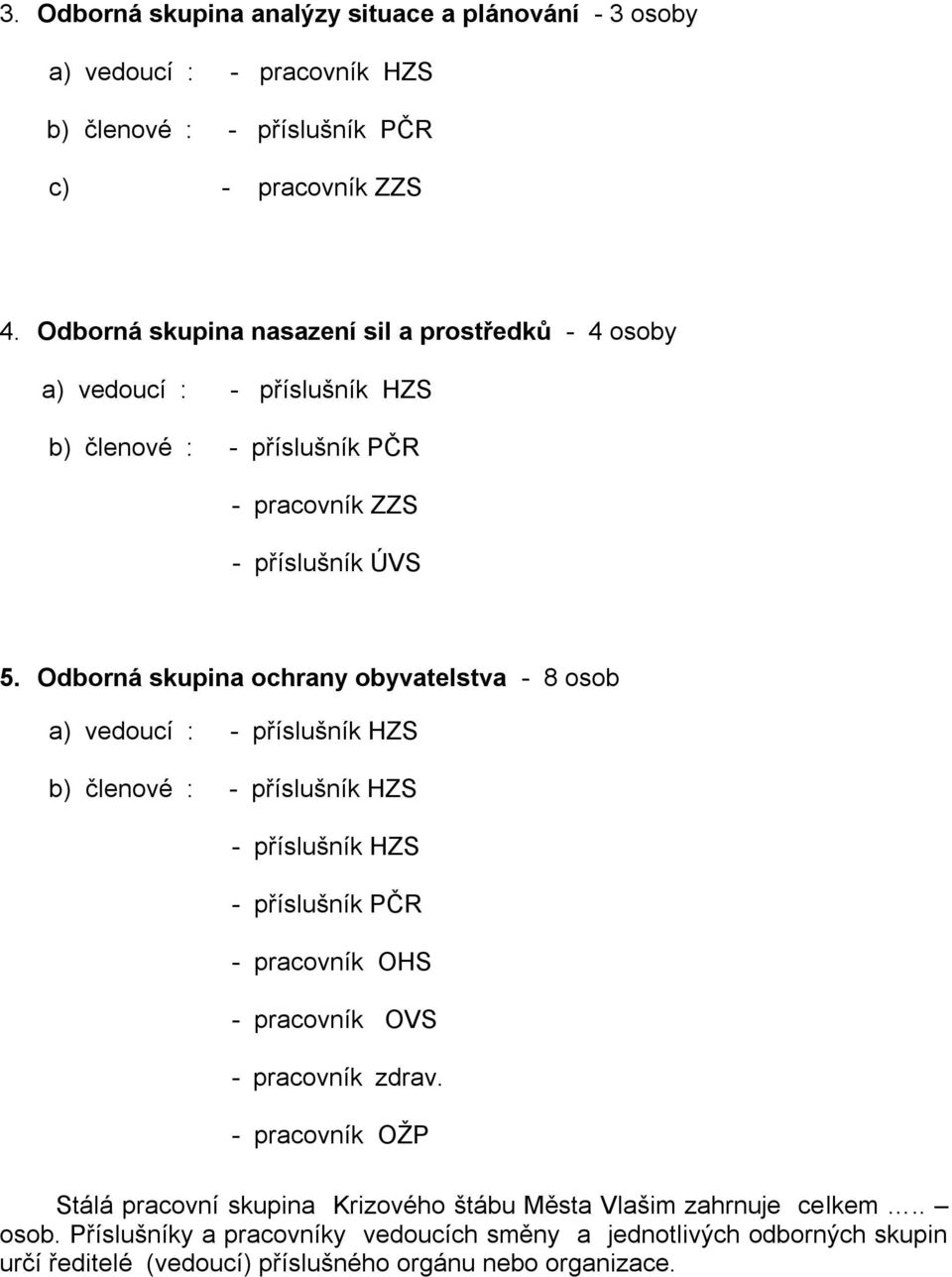 Odborná skupina ochrany obyvatelstva - 8 osob a) vedoucí : - příslušník HZS b) členové : - příslušník HZS - příslušník HZS - příslušník PČR - pracovník OHS - pracovník OVS -