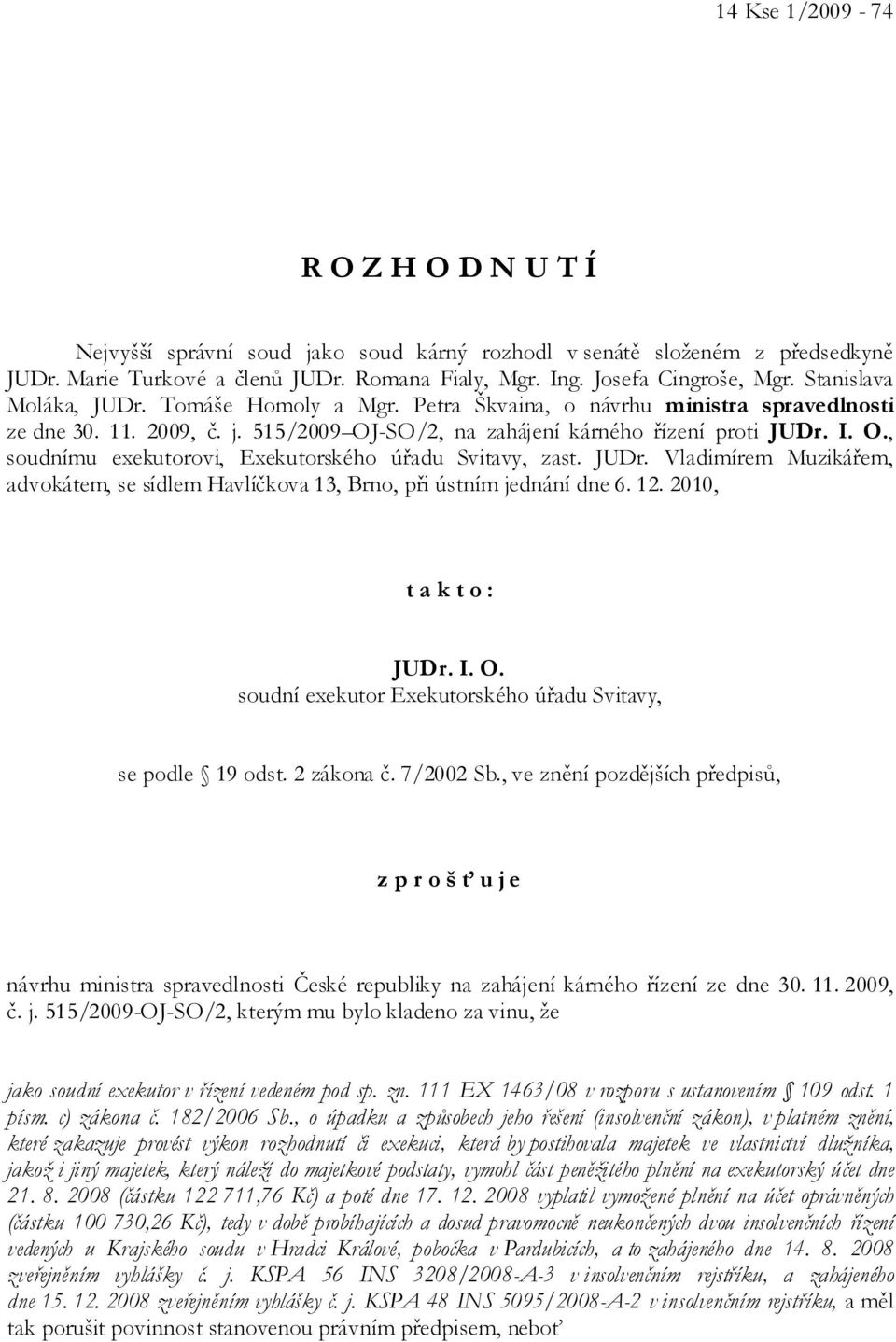 JUDr. Vladimírem Muzikářem, advokátem, se sídlem Havlíčkova 13, Brno, při ústním jednání dne 6. 12. 2010, t a k t o : JUDr. I. O. soudní exekutor Exekutorského úřadu Svitavy, se podle 19 odst.