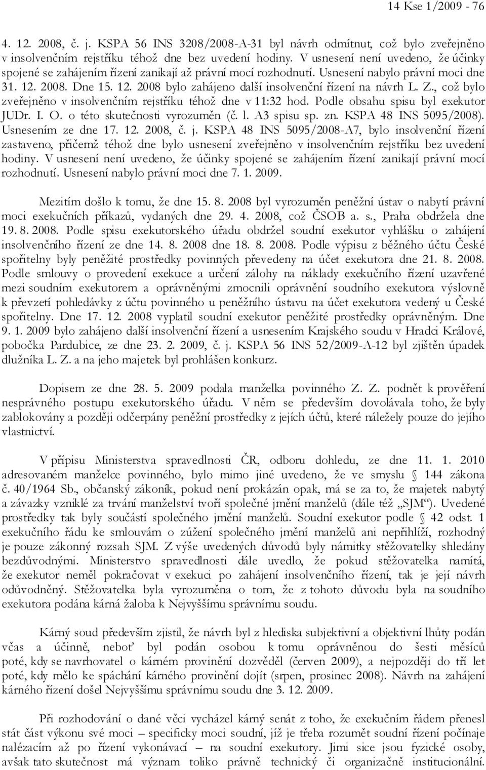 Z., což bylo zveřejněno v insolvenčním rejstříku téhož dne v 11:32 hod. Podle obsahu spisu byl exekutor JUDr. I. O. o této skutečnosti vyrozuměn (č. l. A3 spisu sp. zn. KSPA 48 INS 5095/2008).