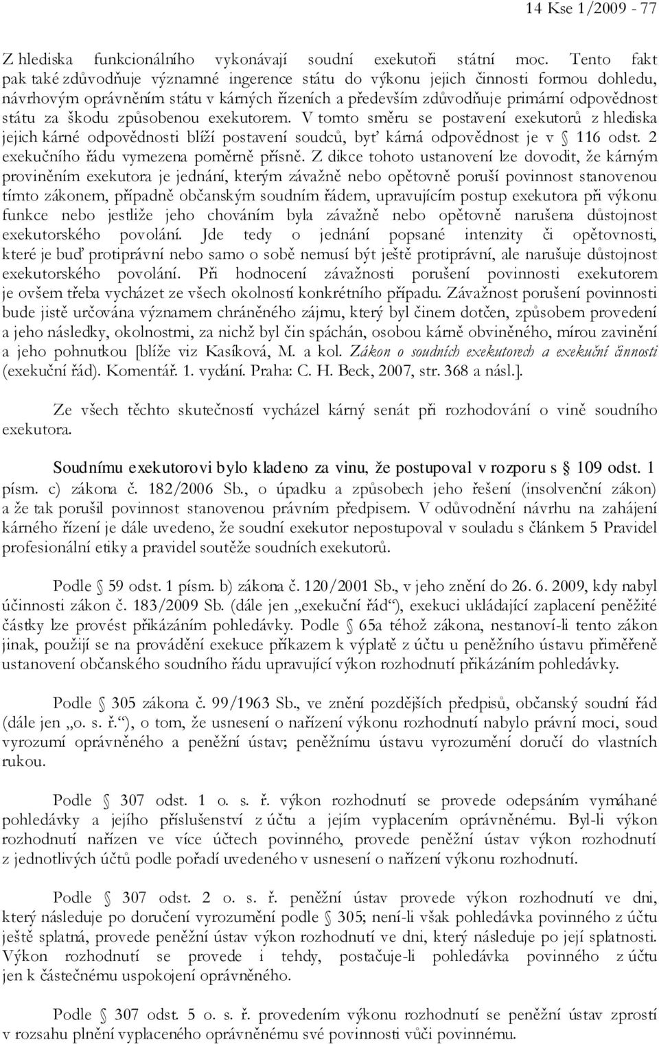 škodu způsobenou exekutorem. V tomto směru se postavení exekutorů z hlediska jejich kárné odpovědnosti blíží postavení soudců, byť kárná odpovědnost je v 116 odst.