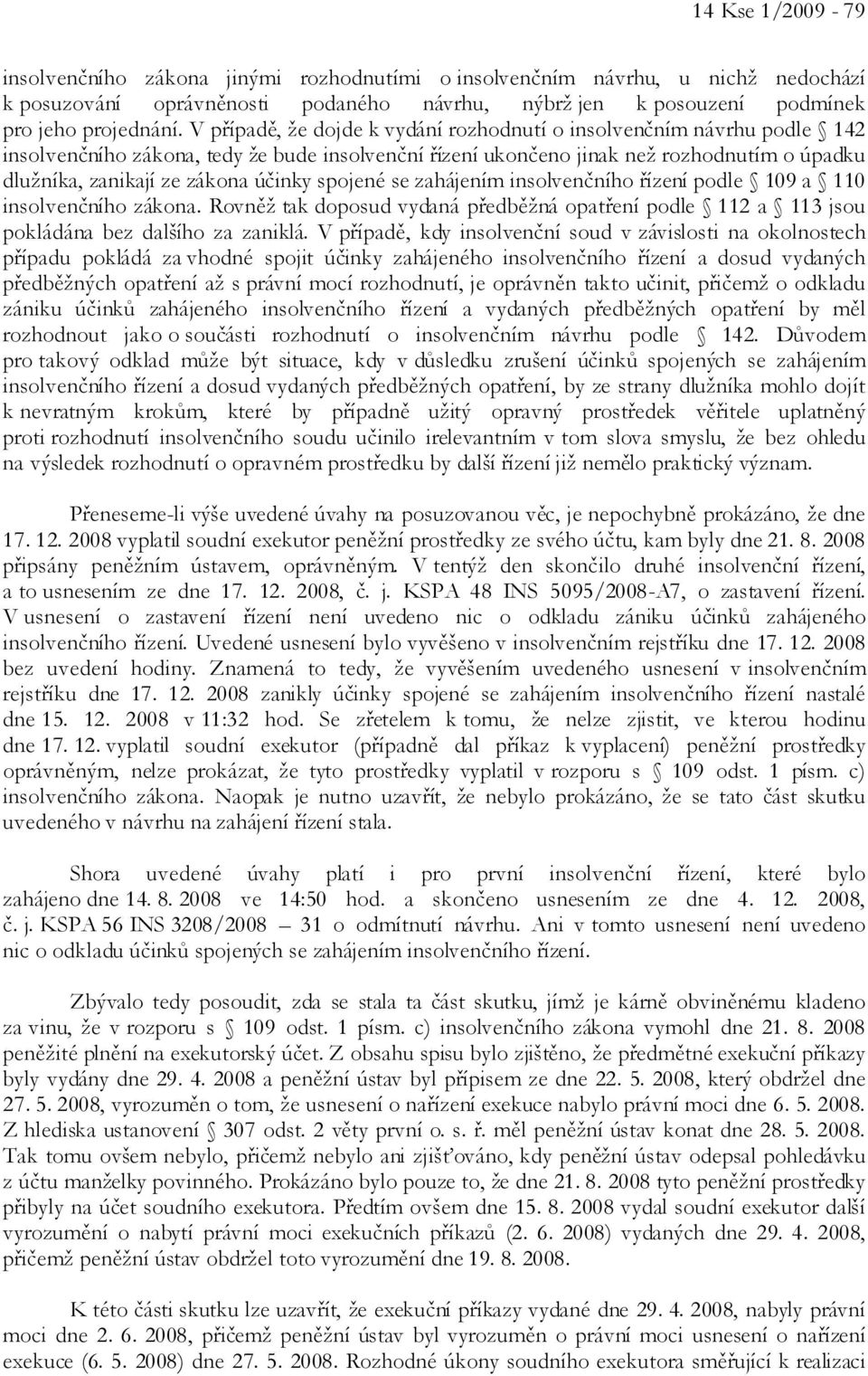 účinky spojené se zahájením insolvenčního řízení podle 109 a 110 insolvenčního zákona. Rovněž tak doposud vydaná předběžná opatření podle 112 a 113 jsou pokládána bez dalšího za zaniklá.