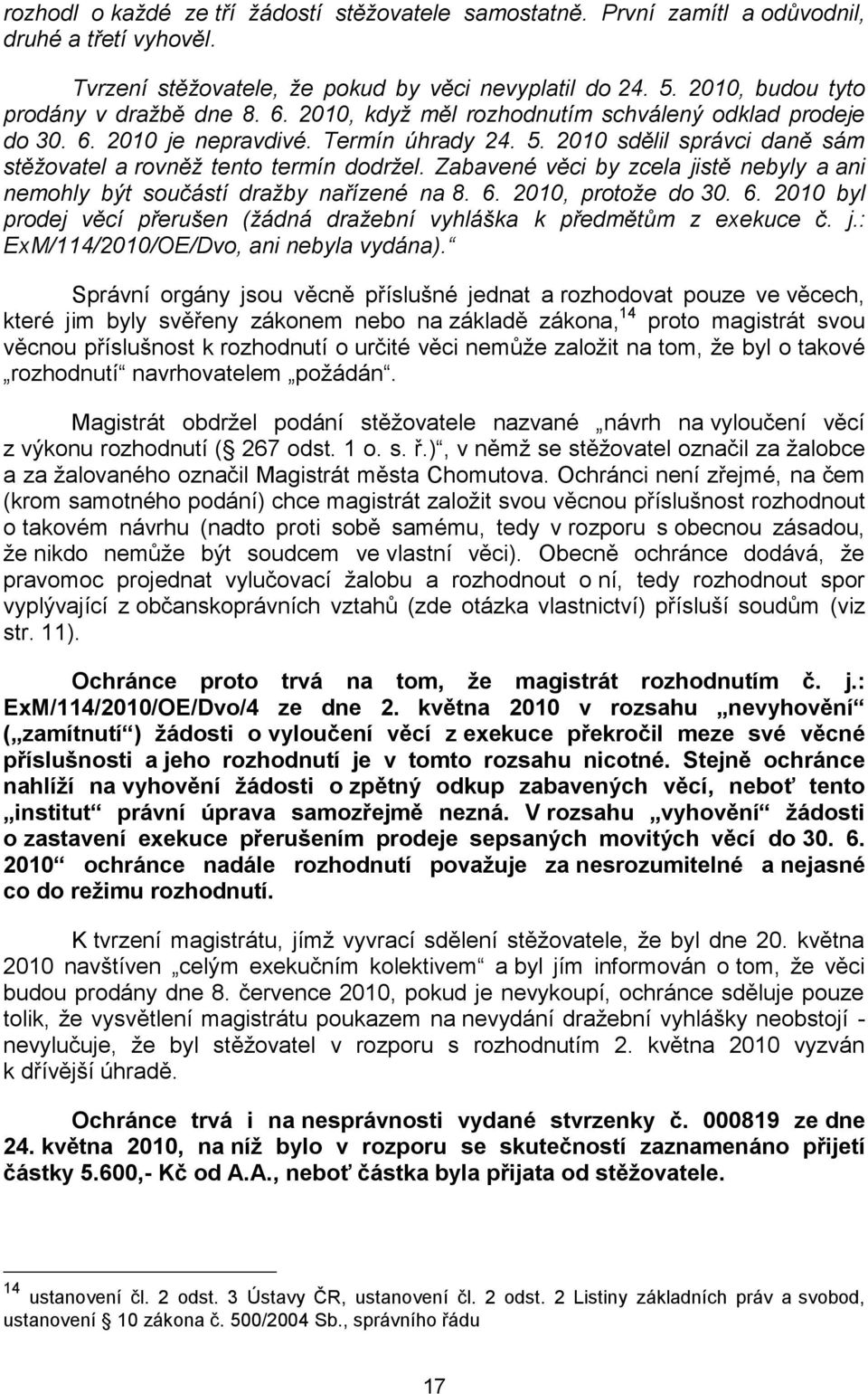 2010 sdělil správci daně sám stěžovatel a rovněž tento termín dodržel. Zabavené věci by zcela jistě nebyly a ani nemohly být součástí dražby nařízené na 8. 6.