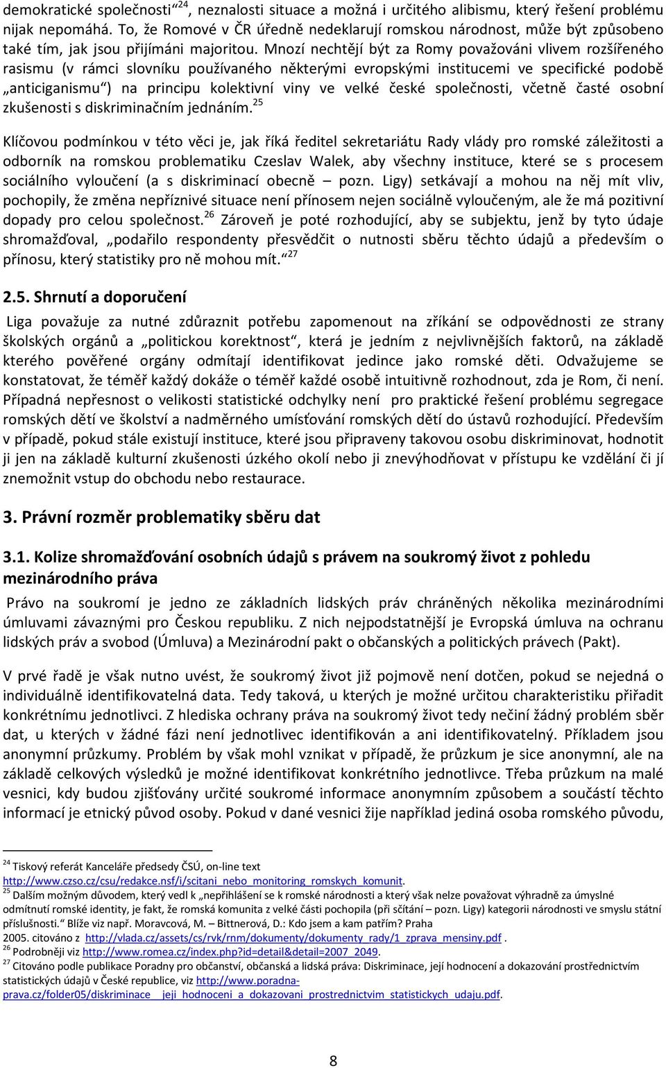 Mnozí nechtějí být za Romy považováni vlivem rozšířeného rasismu (v rámci slovníku používaného některými evropskými institucemi ve specifické podobě anticiganismu ) na principu kolektivní viny ve