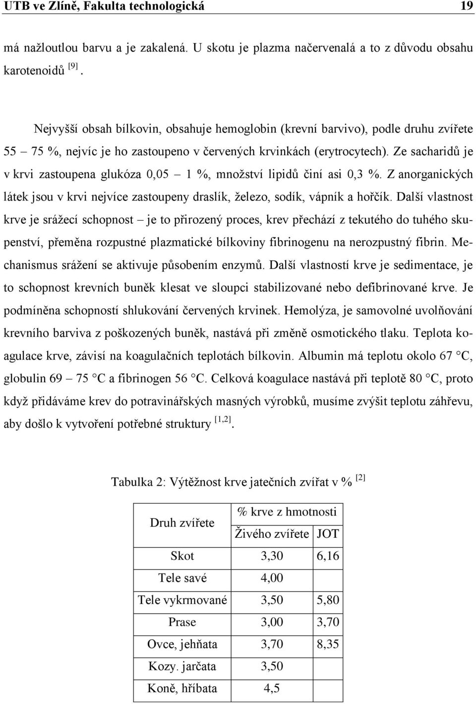 Ze sacharidů je v krvi zastoupena glukóza 0,05 1 %, mnoţství lipidů činí asi 0,3 %. Z anorganických látek jsou v krvi nejvíce zastoupeny draslík, ţelezo, sodík, vápník a hořčík.