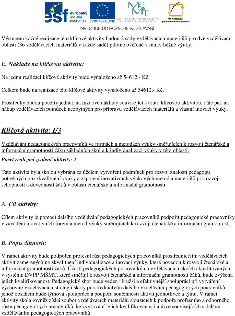 Prostředky budou použity jednak na mzdové náklady související s touto klíčovou aktivitou, dále pak na nákup vzdělávacích pomůcek nezbytných pro přípravu vzdělávacích materiálů a vlastní inovaci výuky.