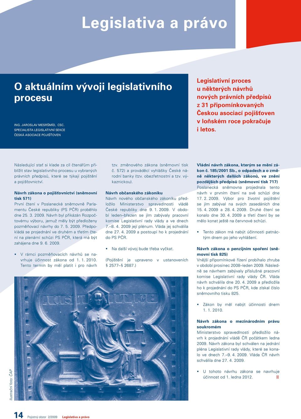 letos. Následující stať si klade za cíl čtenářům přiblížit stav legislativního procesu u vybraných právních předpisů, které se týkají pojištění a pojišťovnictví.