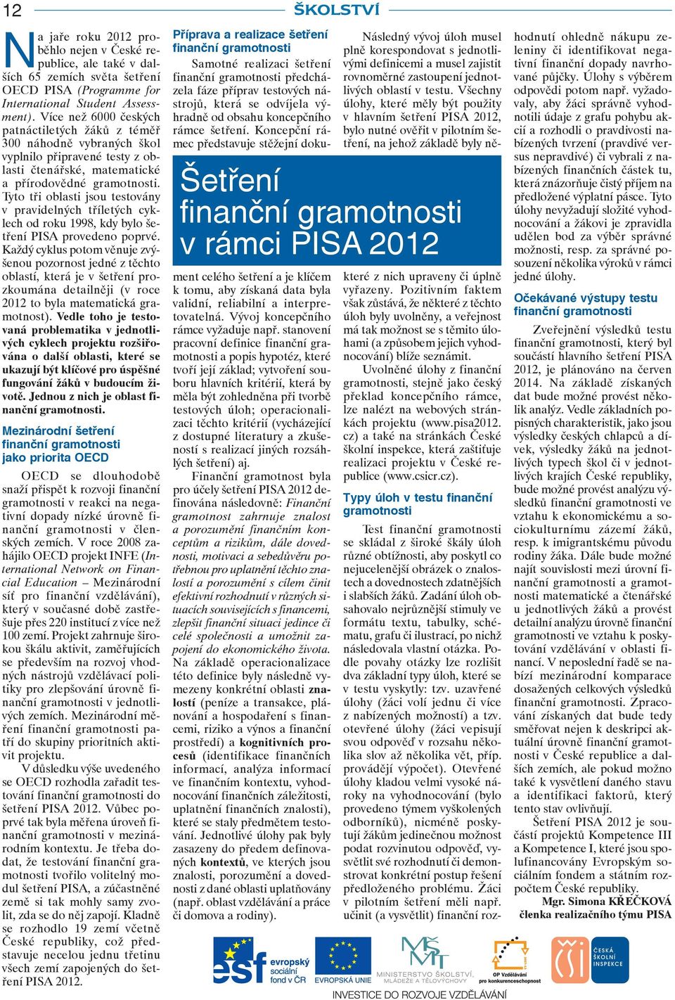 Tyto tři oblasti jsou testovány v pravidelných tříletých cyklech od roku 1998, kdy bylo šetření PISA provedeno poprvé.