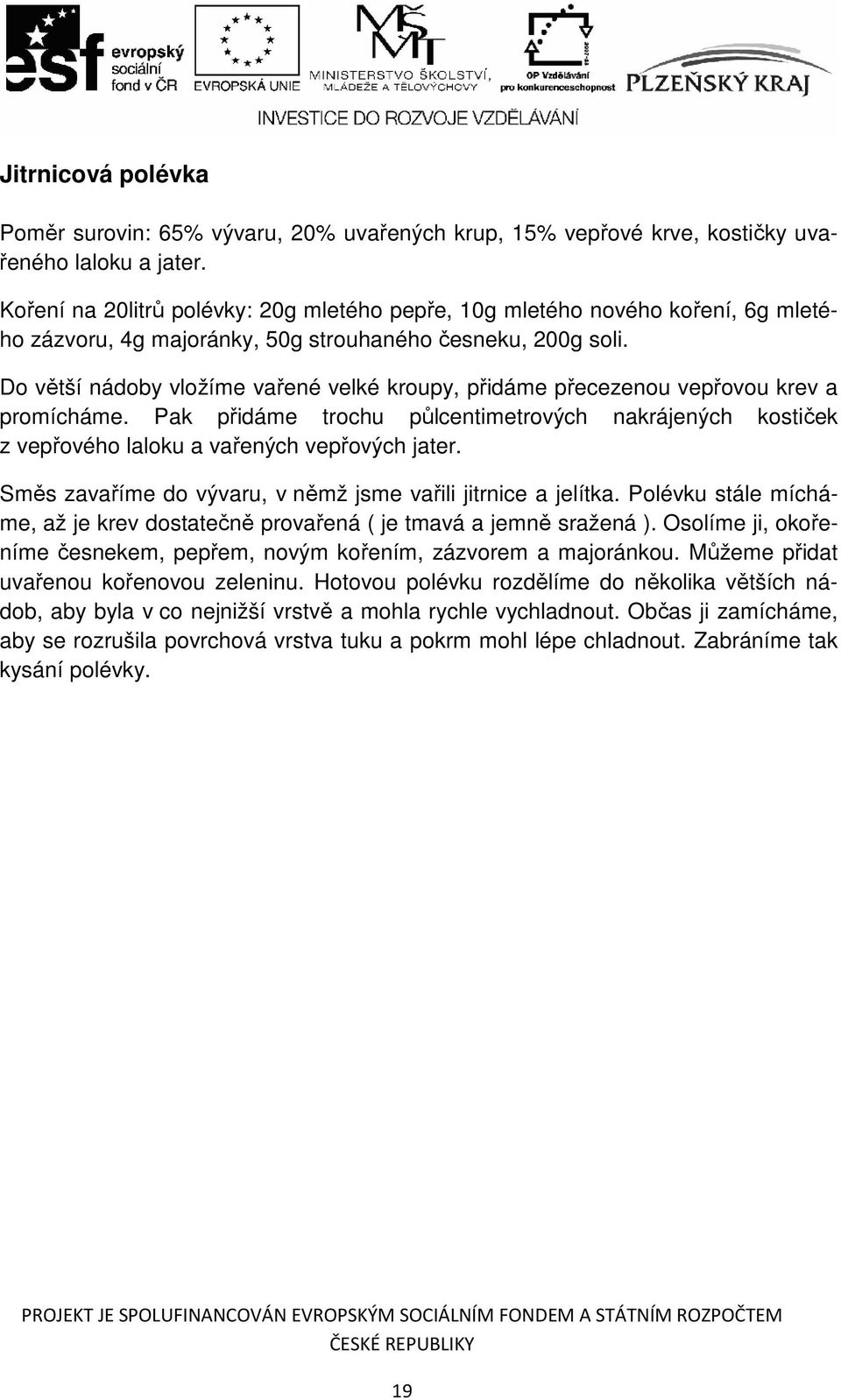 Do větší nádoby vložíme vařené velké kroupy, přidáme přecezenou vepřovou krev a promícháme. Pak přidáme trochu půlcentimetrových nakrájených kostiček z vepřového laloku a vařených vepřových jater.