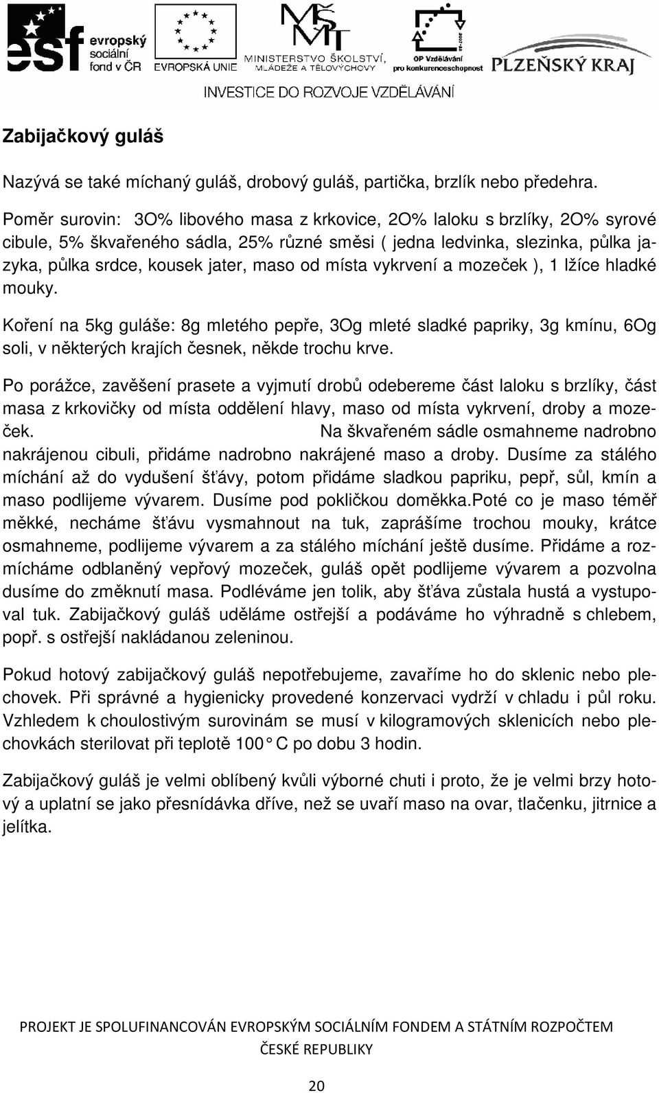 místa vykrvení a mozeček ), 1 lžíce hladké mouky. Koření na 5kg guláše: 8g mletého pepře, 3Og mleté sladké papriky, 3g kmínu, 6Og soli, v některých krajích česnek, někde trochu krve.