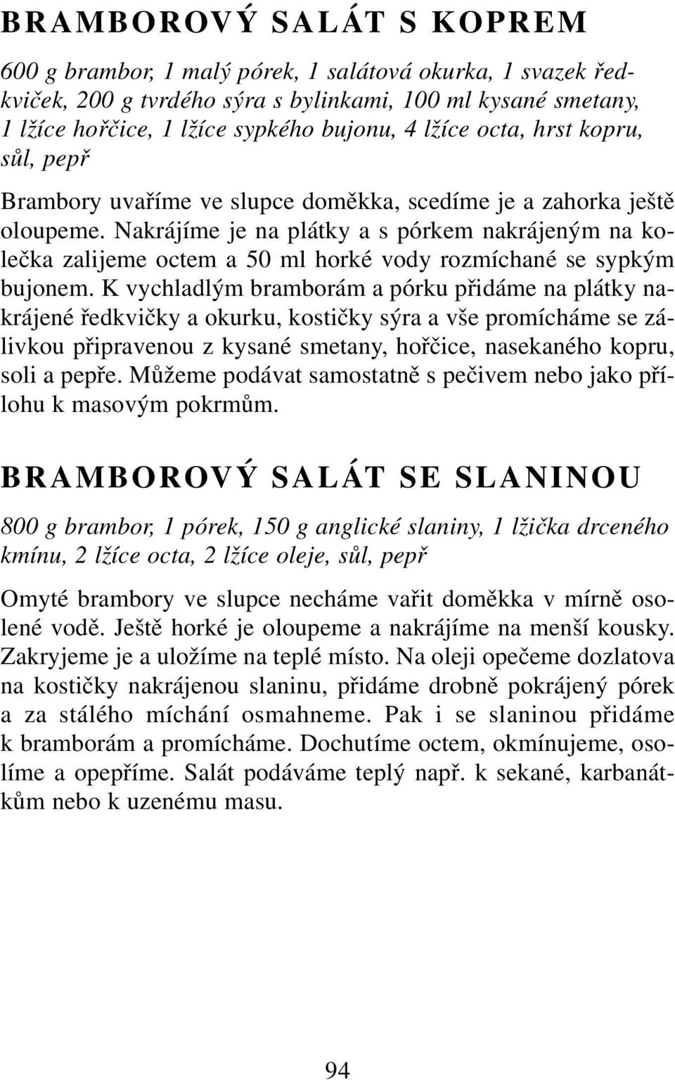 Nakrájíme je na plátky a s pórkem nakrájeným na kolečka zalijeme octem a 50 ml horké vody rozmíchané se sypkým bujonem.