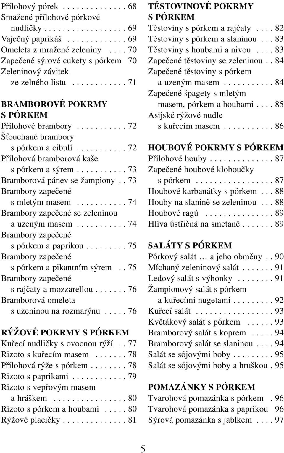 .......... 72 Přílohová bramborová kaše s pórkem a sýrem........... 73 Bramborová pánev se žampiony.. 73 Brambory zapečené s mletým masem........... 74 Brambory zapečené se zeleninou a uzeným masem.