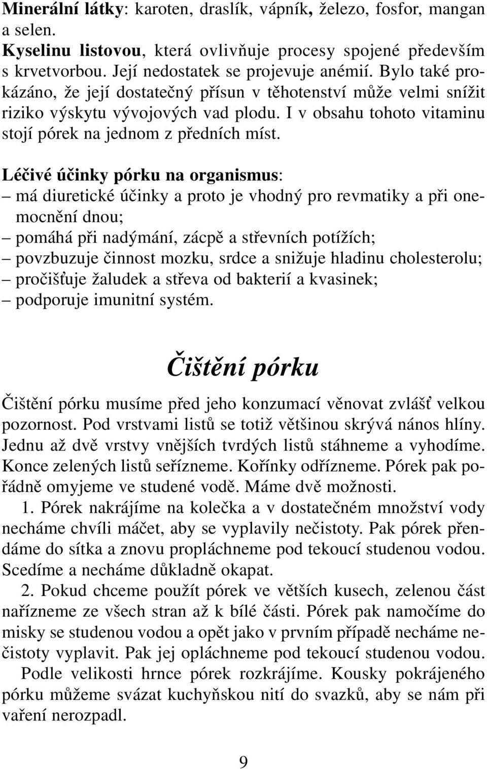 Léčivé účinky pórku na organismus: má diuretické účinky a proto je vhodný pro revmatiky a při onemocnění dnou; pomáhá při nadýmání, zácpě a střevních potížích; povzbuzuje činnost mozku, srdce a