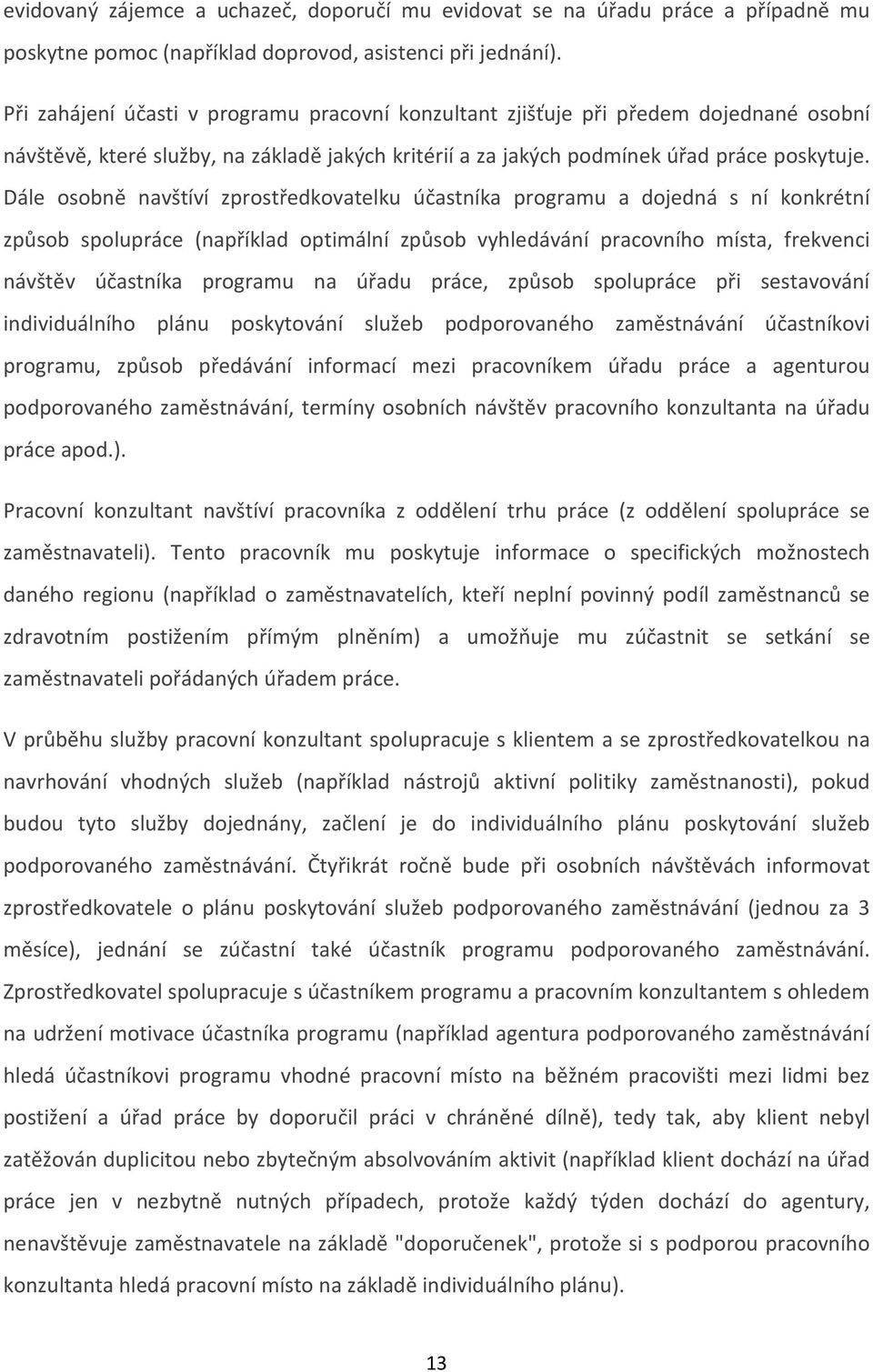 Dále osobně navštíví zprostředkovatelku účastníka programu a dojedná s ní konkrétní způsob spolupráce (například optimální způsob vyhledávání pracovního místa, frekvenci návštěv účastníka programu na