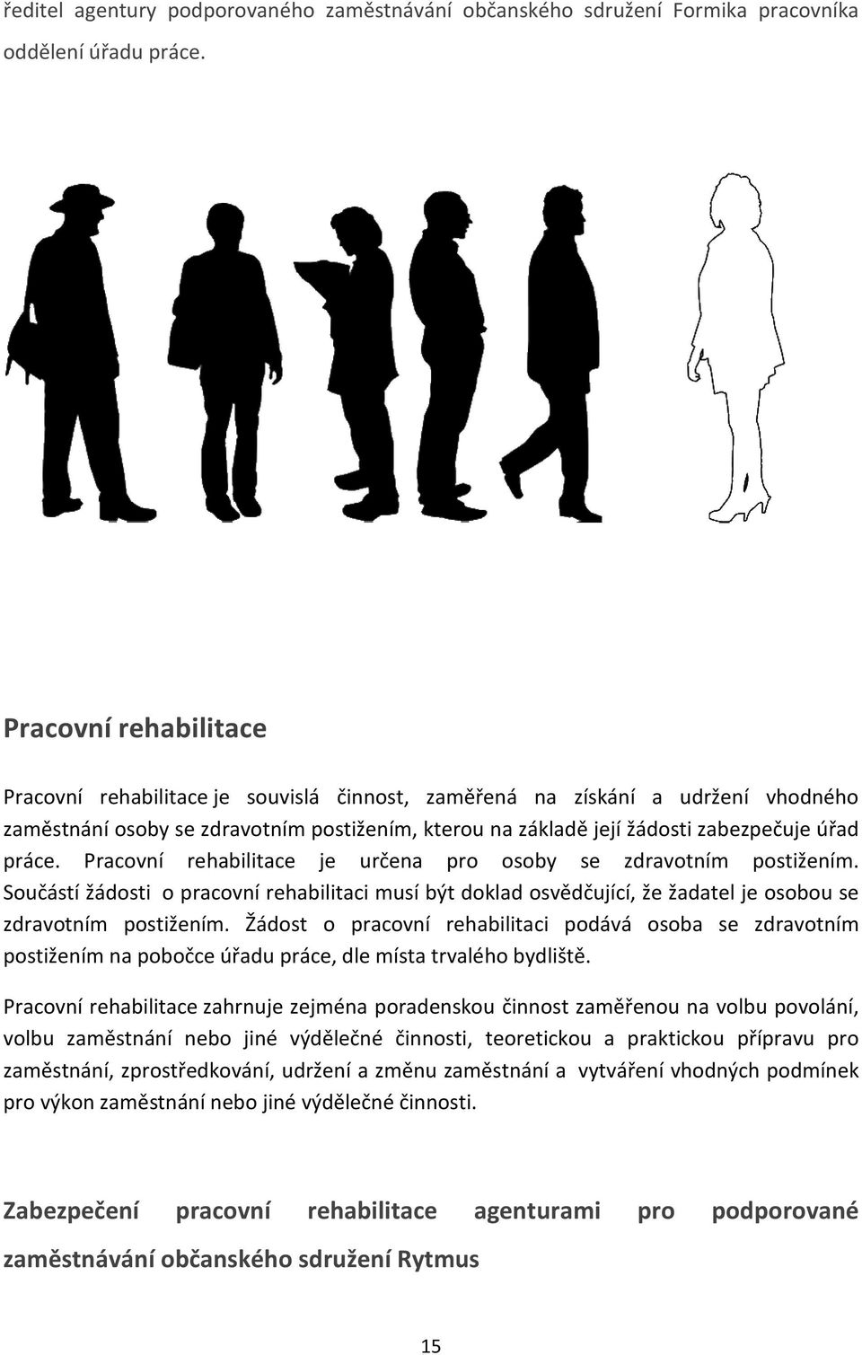 práce. Pracovní rehabilitace je určena pro osoby se zdravotním postižením. Součástí žádosti o pracovní rehabilitaci musí být doklad osvědčující, že žadatel je osobou se zdravotním postižením.