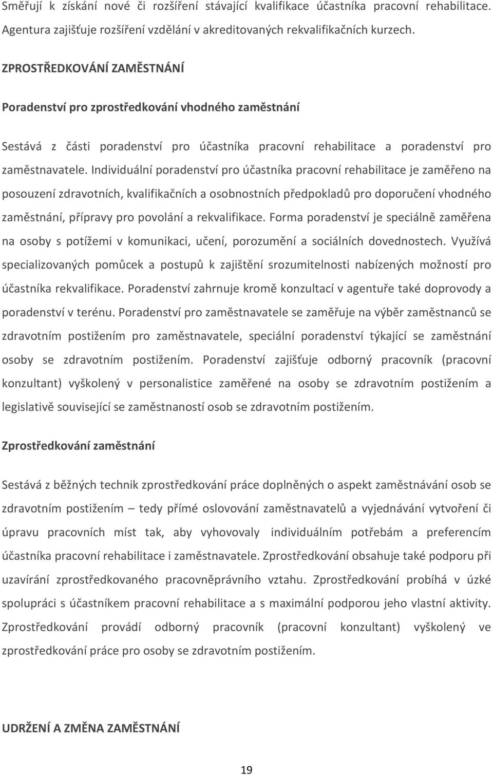 Individuální poradenství pro účastníka pracovní rehabilitace je zaměřeno na posouzení zdravotních, kvalifikačních a osobnostních předpokladů pro doporučení vhodného zaměstnání, přípravy pro povolání