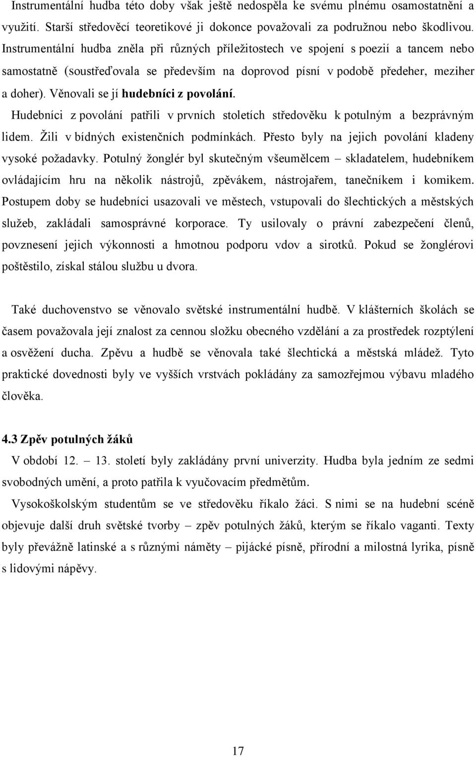 Věnovali se jí hudebníci z povolání. Hudebníci z povolání patřili v prvních stoletích středověku k potulným a bezprávným lidem. Žili v bídných existenčních podmínkách.