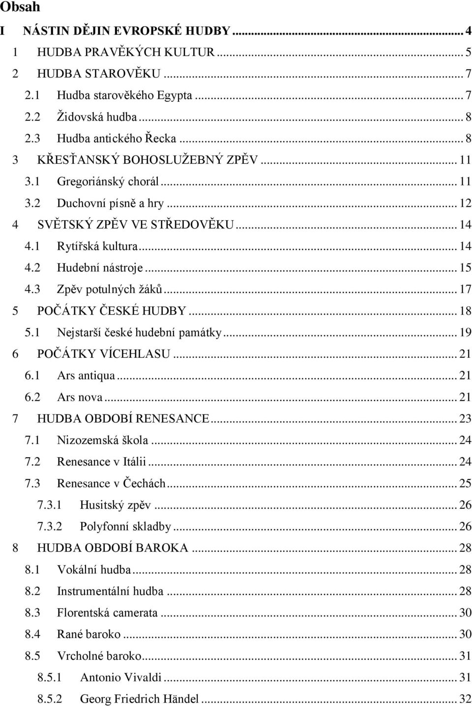 3 Zpěv potulných žáků... 17 5 POČÁTKY ČESKÉ HUDBY... 18 5.1 Nejstarší české hudební památky... 19 6 POČÁTKY VÍCEHLASU... 21 6.1 Ars antiqua... 21 6.2 Ars nova... 21 7 HUDBA OBDOBÍ RENESANCE... 23 7.