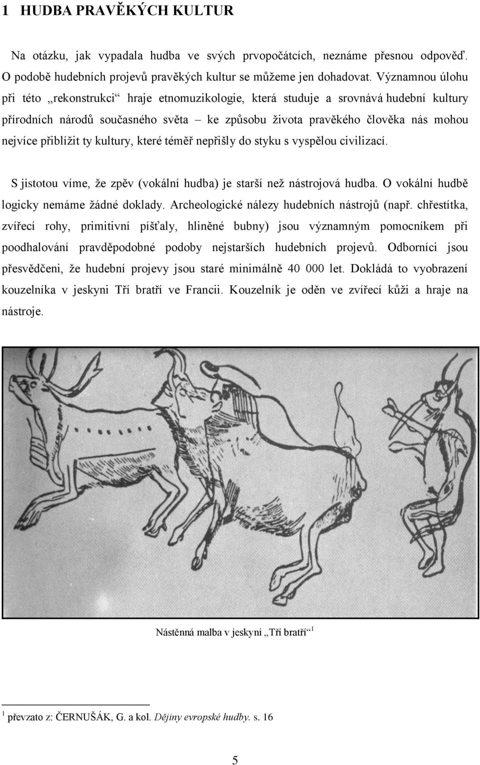 přiblížit ty kultury, které téměř nepřišly do styku s vyspělou civilizací. S jistotou víme, že zpěv (vokální hudba) je starší než nástrojová hudba. O vokální hudbě logicky nemáme žádné doklady.