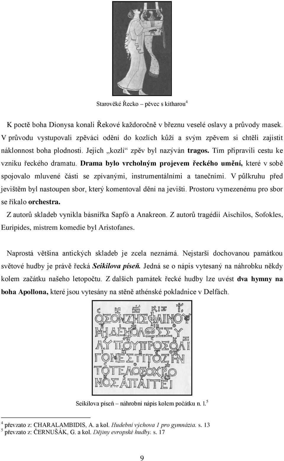 Drama bylo vrcholným projevem řeckého umění, které v sobě spojovalo mluvené části se zpívanými, instrumentálními a tanečními.