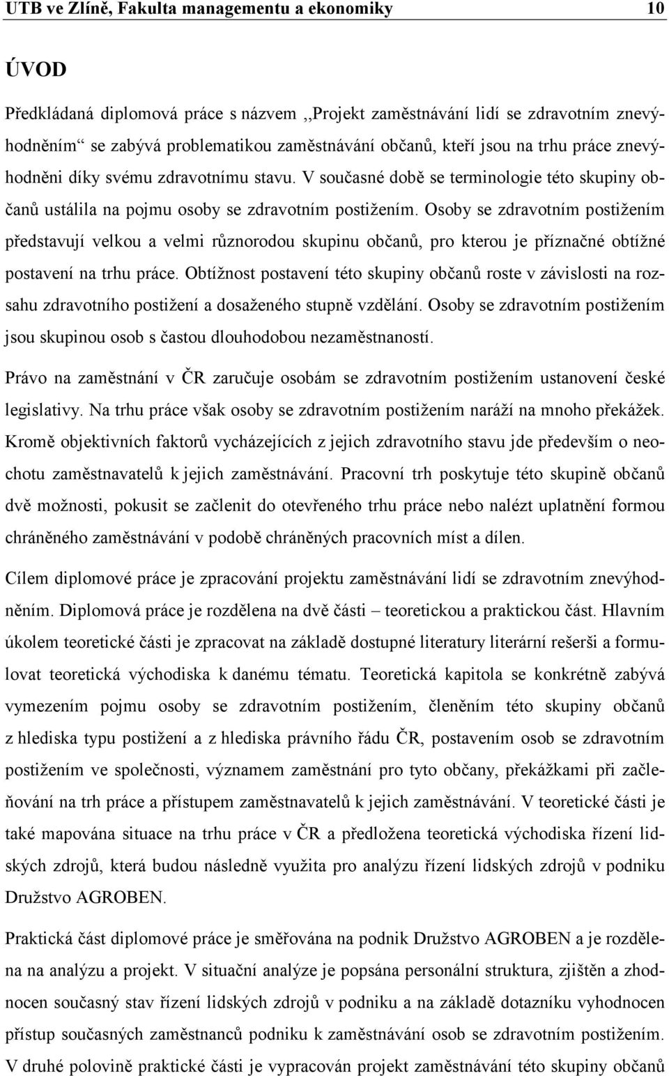 Osoby se zdravotním postižením představují velkou a velmi různorodou skupinu občanů, pro kterou je příznačné obtížné postavení na trhu práce.