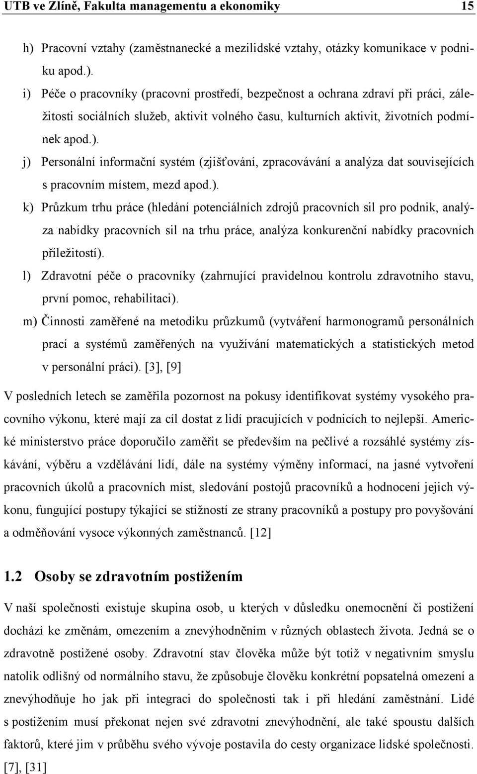 i) Péče o pracovníky (pracovní prostředí, bezpečnost a ochrana zdraví při práci, záležitosti sociálních služeb, aktivit volného času, kulturních aktivit, životních podmínek apod.). j) Personální informační systém (zjišťování, zpracovávání a analýza dat souvisejících s pracovním místem, mezd apod.