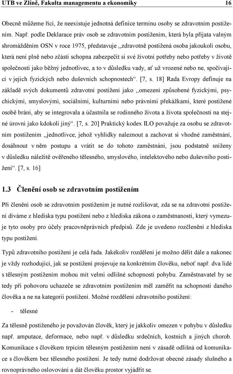 zabezpečit si své životní potřeby nebo potřeby v životě společnosti jako běžný jednotlivec, a to v důsledku vady, ať už vrozené nebo ne, spočívající v jejich fyzických nebo duševních schopnostech.